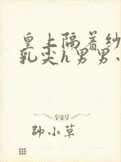 皇上隔着纱衣含乳尖h男男小说