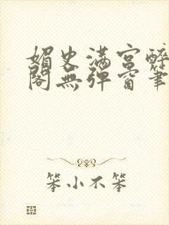 媚史满宫醉笔趣阁无弹窗笔