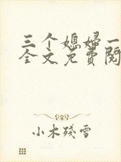 三个媳妇一锅烩全文免费阅读