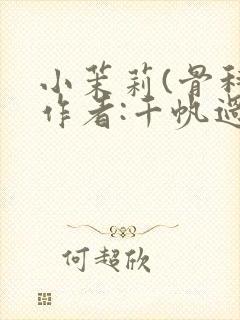 小茉莉(骨科)作者:千帆过尽