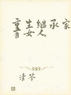 重生继承家族所有女人