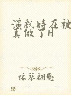 演戏时在被子里真做了H