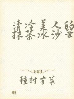 清冷美人的神奇抹茶冰沙笔趣阁