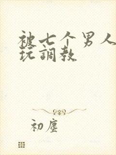 被七个男人绑着玩调教