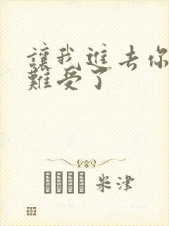 让我进去你就不难受了