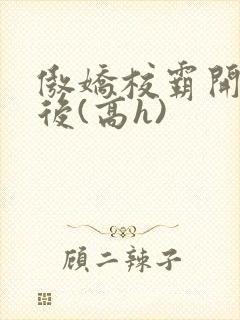 傲娇校霸开荤以后(高h)