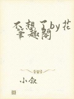 不想了by花卷 笔趣阁