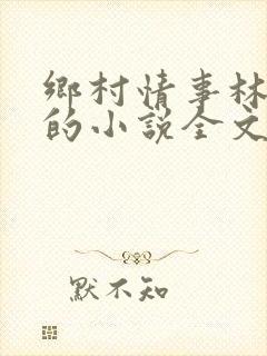 乡村情事林大牛的小说全文免费阅读无弹窗的