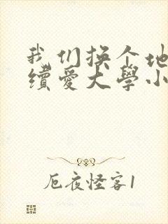 我们换个地方继续爱大学小说