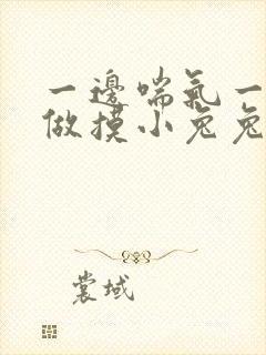 一边喘气一边叫做摸小兔兔作