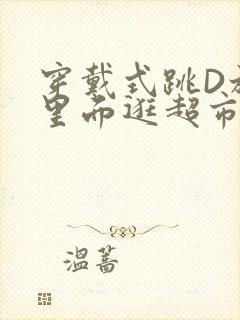 穿戴式跳D放在里面逛超市作文