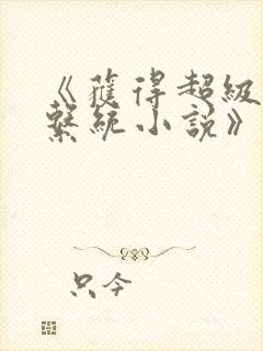 《获得超级胬肉系统小说》