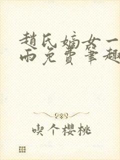 赵氏嫡女一蓑烟雨免费笔趣完整版小说