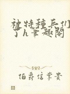 被特种兵们肉晕了h笔趣阁