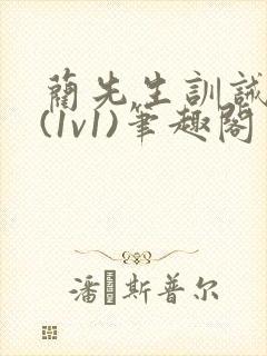 蔺先生训诫日常(1v1)笔趣阁