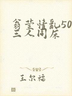 翁莹情乱50章三人同床