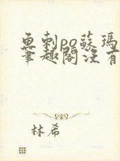 鱼刺po苏玛丽笔趣阁没有拼音