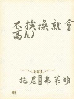 不挨操就会死(高h)