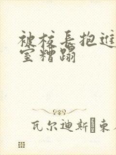 被校长抱进办公室糟蹋