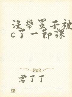 没带罩子被校霸c了一节课