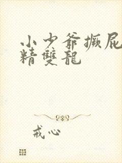 小少爷撅屁股授精双龙