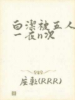 白洁被五人糟蹋一夜n次