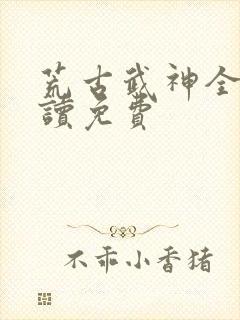 荒古武神全文阅读免费