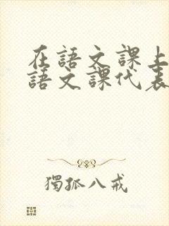 在语文课上强插语文课代表