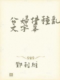 公妇借种乱h中文字幕