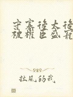 守寡后太后娘娘被权臣盛宠了免费