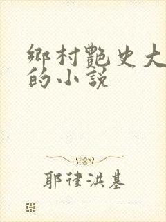 乡村艳史大肉榛的小说