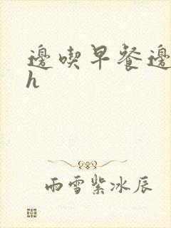 边吃早餐边肉她h