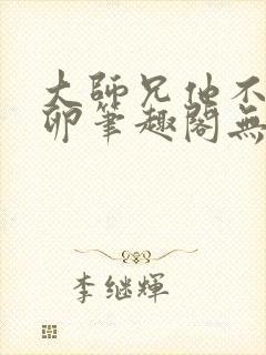 大师兄他不停产卵笔趣阁无弹窗