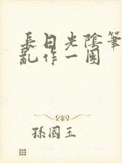 长日光阴笔趣阁乱作一团