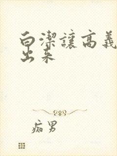 白洁让高义别拔出来