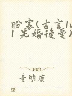 盼寡(古言1v1 先婚后爱)