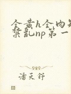 全黄h全肉短篇禁乱np第一次