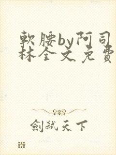 软腰by阿司匹林全文免费阅读
