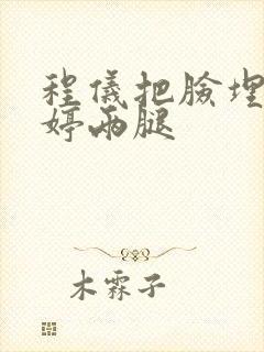 程仪把脸埋进秀婷两腿