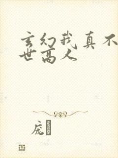 玄幻我真不是盖世高人