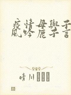 疫情母与子且听风吟鹿子言四