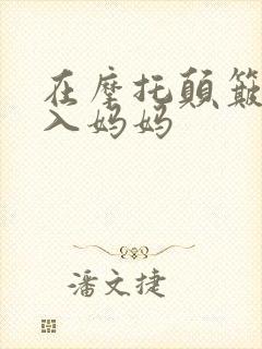 在摩托颠簸中进入妈妈