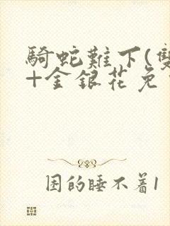 骑蛇难下(双)+金银花免费