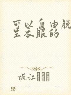 可以自由脱卸女生衣服的