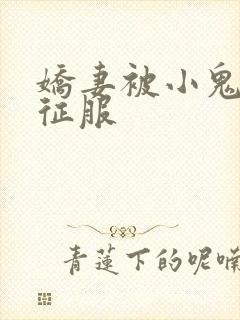 娇妻被小鬼巨茎征服