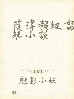 获得超级胬肉系统小说