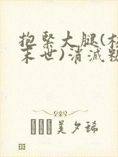 抱紧大腿(校园末世)消灭糖果小说