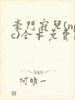 豪门宠儿(npc)全本免费阅读