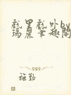 戏里戏外by苏玛丽笔趣阁全文免费阅读