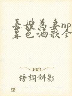 长嫂为妻npn暮色酒歌全文免费阅读笔趣阁